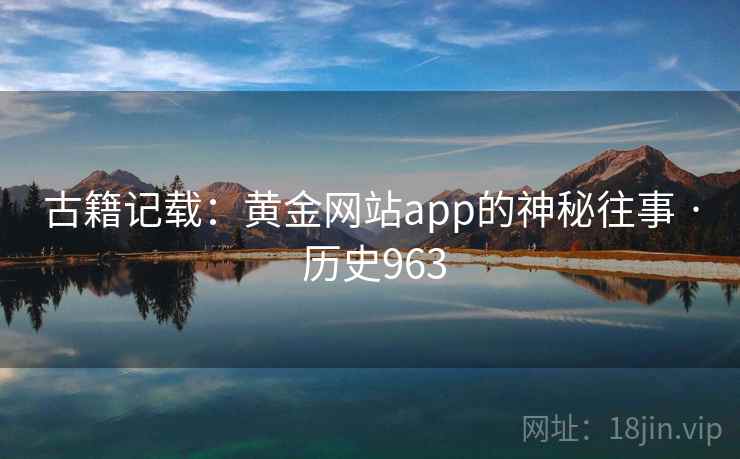 古籍记载：黄金网站app的神秘往事 · 历史963