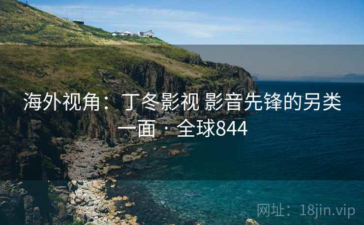 海外视角:丁冬影视 影音先锋的另类一面 · 全球844 第1张 海外视角:丁冬影视 影音先锋的另类一面 · 全球844 第1张