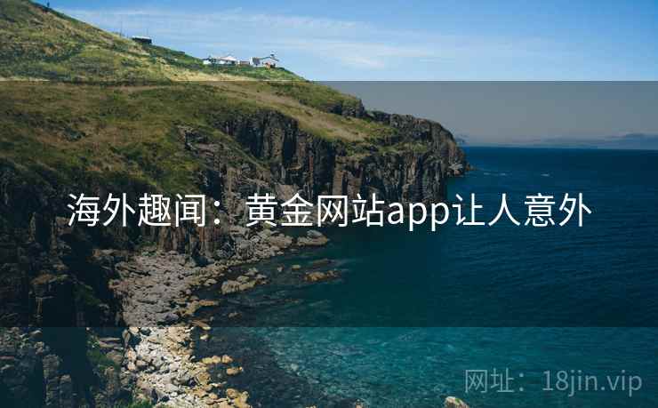 海外趣闻:黄金网站app让人意外 第2张 海外趣闻:黄金网站app让人意外 第2张
