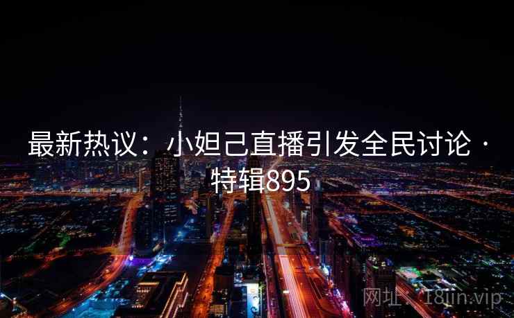 最新热议:小妲己直播引发全民讨论 · 特辑895 第1张 最新热议:小妲己直播引发全民讨论 · 特辑895 第1张
