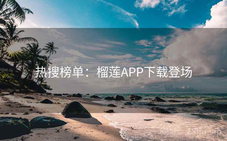 热搜榜单：榴莲APP下载登场  第2张