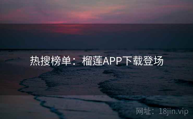 热搜榜单：榴莲APP下载登场  第3张