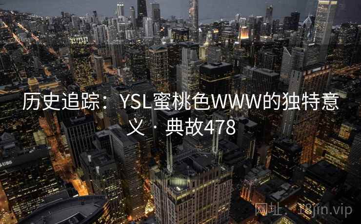 历史追踪:YSL蜜桃色WWW的独特意义 · 典故478 第2张 历史追踪:YSL蜜桃色WWW的独特意义 · 典故478 第2张