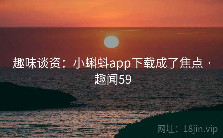 趣味谈资：小蝌蚪app下载成了焦点 · 趣闻59  第2张
