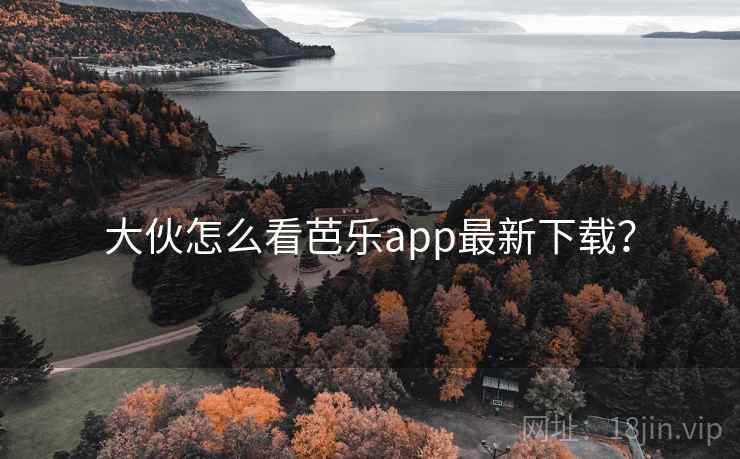 大伙怎么看芭乐app最新下载? 第1张 大伙怎么看芭乐app最新下载? 第1张