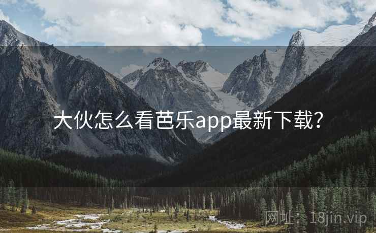 大伙怎么看芭乐app最新下载? 第2张 大伙怎么看芭乐app最新下载? 第2张