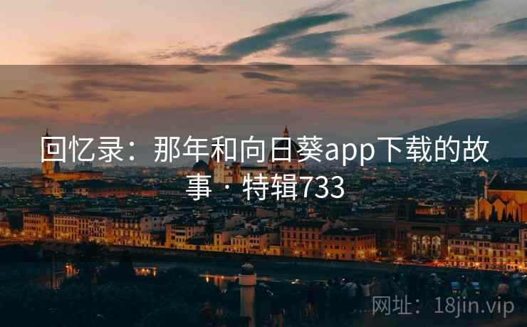 回忆录：那年和向日葵app下载的故事 · 特辑733