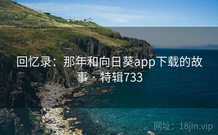 回忆录：那年和向日葵app下载的故事 · 特辑733  第2张