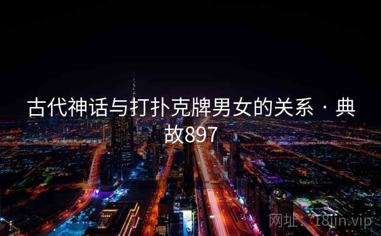古代神话与打扑克牌男女的关系 · 典故897 第2张 古代神话与打扑克牌男女的关系 · 典故897 第2张