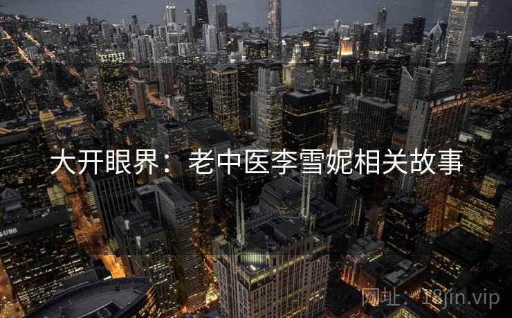 大开眼界：老中医李雪妮相关故事  第2张