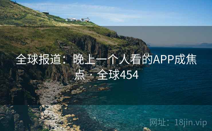 全球报道：晚上一个人看的APP成焦点 · 全球454  第2张