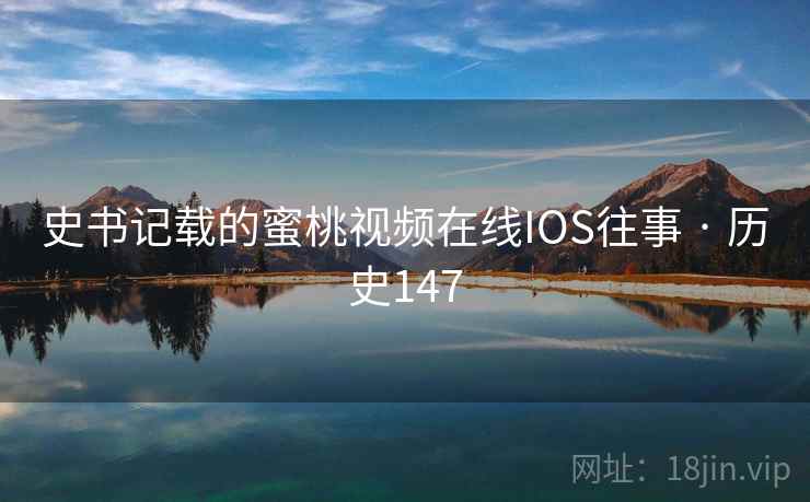史书记载的蜜桃视频在线IOS往事 · 历史147 第2张 史书记载的蜜桃视频在线IOS往事 · 历史147 第2张