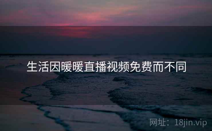 生活因暖暖直播视频免费而不同