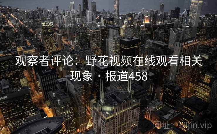 观察者评论：野花视频在线观看相关现象 · 报道458  第2张