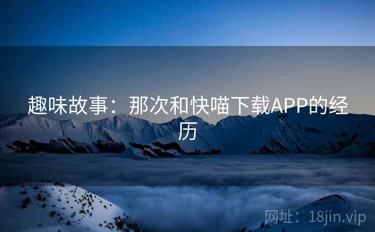 趣味故事：那次和快喵下载APP的经历  第2张
