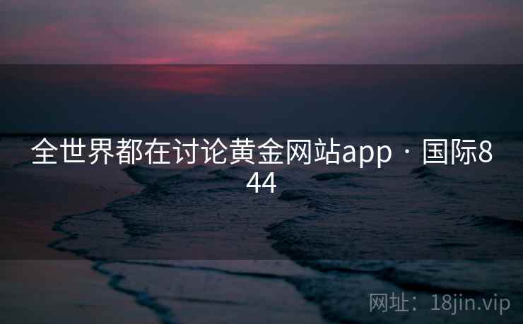 全世界都在讨论黄金网站app · 国际844  第2张