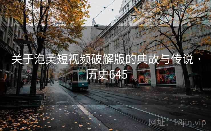 关于泡芙短视频破解版的典故与传说 · 历史645 第2张 关于泡芙短视频破解版的典故与传说 · 历史645 第2张