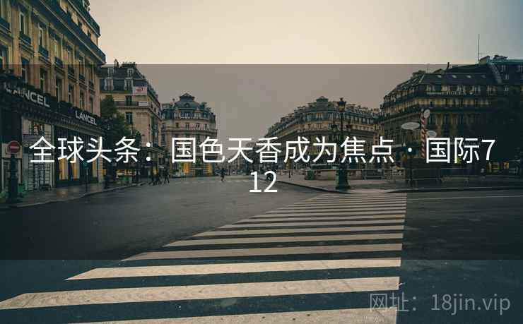 全球头条:国色天香成为焦点 · 国际712 第2张 全球头条:国色天香成为焦点 · 国际712 第2张